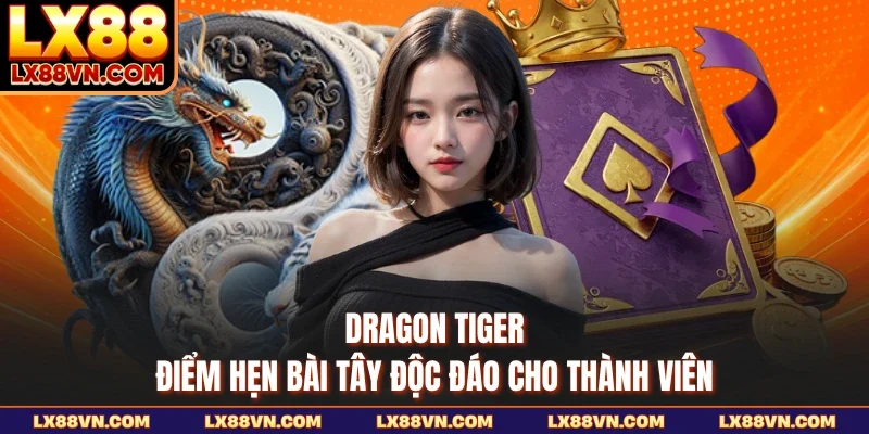 Dragon Tiger - Điểm Hẹn Bài Tây Độc Đáo Cho Thành Viên