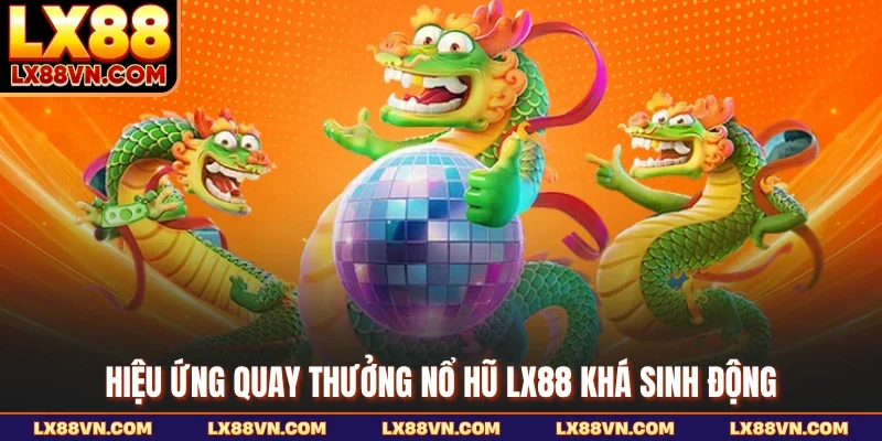Hiệu ứng quay thưởng nổ hũ LX88 khá sinh động