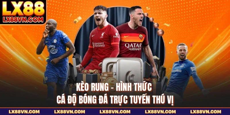 Kèo Rung - Hình Thức Cá Độ Bóng Đá Trực Tuyến Thú Vị