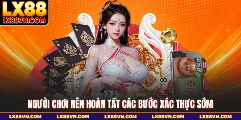 Người chơi nên hoàn tất các bước xác thực sớm