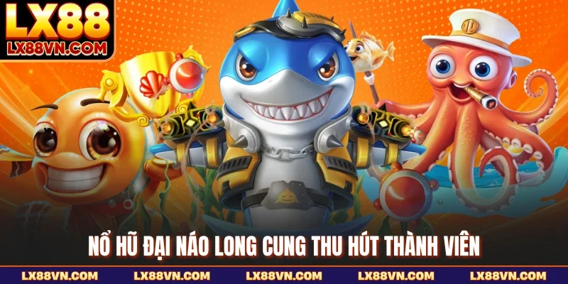 Nổ hũ đại náo Long Cung thu hút thành viên