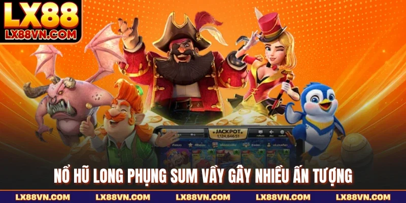 Nổ hũ Long Phụng sum vầy gây nhiều ấn tượng