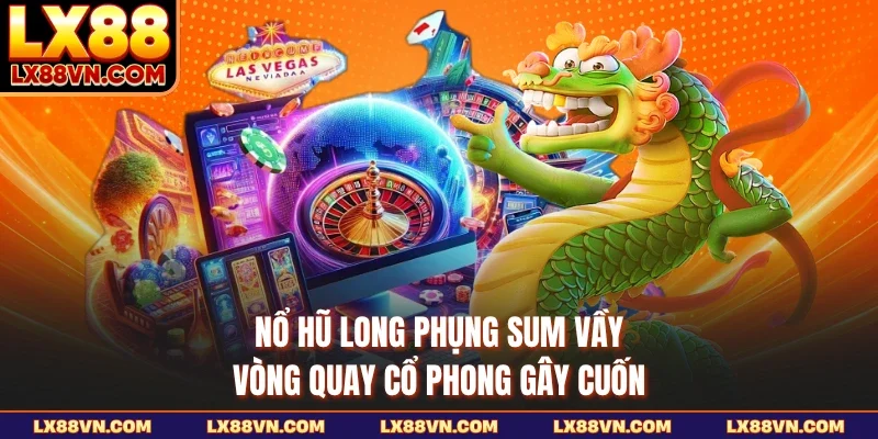 Nổ Hũ Long Phụng Sum Vầy - Vòng Quay Cổ Phong Gây Cuốn