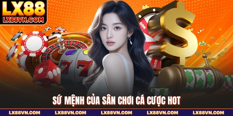 Sứ mệnh của sân chơi cá cược hot