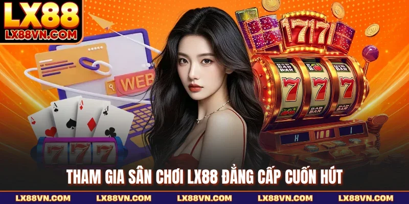 Tham gia sân chơi LX88 đẳng cấp cuốn hút