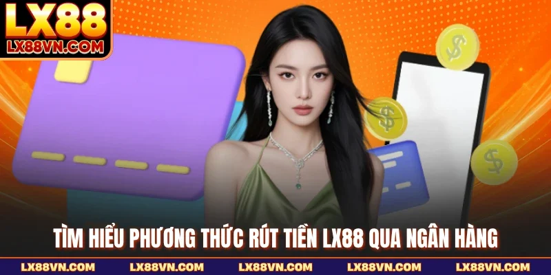 Tìm hiểu phương thức rút tiền LX88 qua ngân hàng